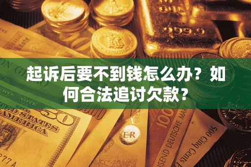 济南起诉后要不到钱怎么办？如何合法追讨欠款？