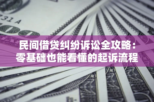 济南民间借贷纠纷诉讼全攻略:零基础也能看懂的起诉流程与证据整理指南 济南民间借贷纠纷诉讼全攻略:零基础也能看懂的起诉流程与证据整理指南