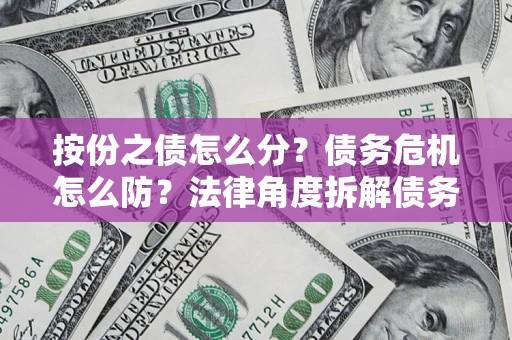 济南按份之债怎么分？债务危机怎么防？法律角度拆解债务分配与风险自保指南