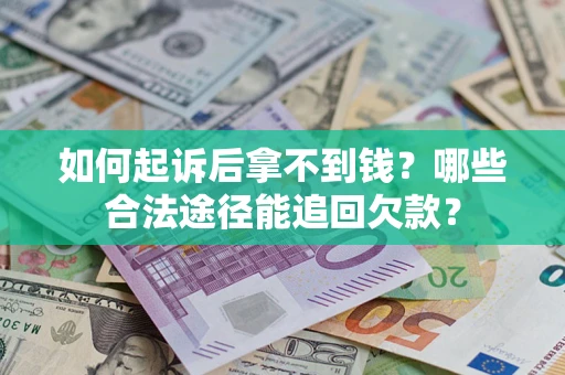 济南如何起诉后拿不到钱？哪些合法途径能追回欠款？