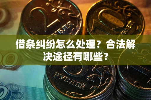 济南借条纠纷怎么处理？合法解决途径有哪些？