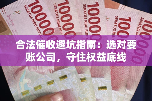 济南合法催收避坑指南：选对要账公司，守住权益底线