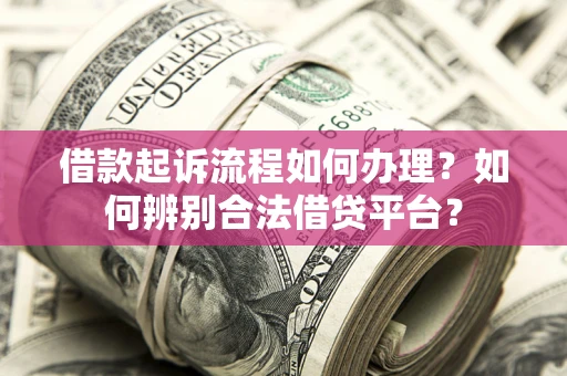 济南借款起诉流程如何办理？如何辨别合法借贷平台？