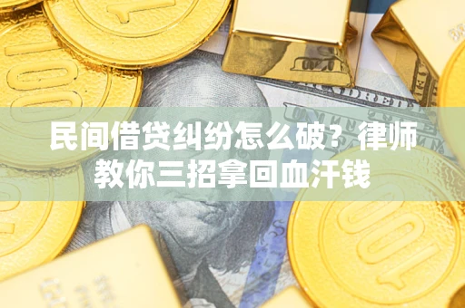 济南民间借贷纠纷怎么破？律师教你三招拿回血汗钱