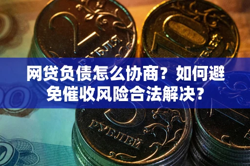 济南网贷负债怎么协商？如何避免催收风险合法解决？