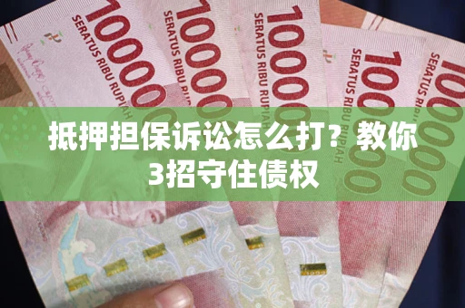 济南抵押担保诉讼怎么打？教你3招守住债权