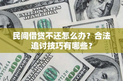 济南民间借贷不还怎么办？合法追讨技巧有哪些？