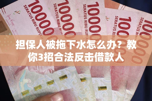 济南担保人被拖下水怎么办？教你3招合法反击借款人