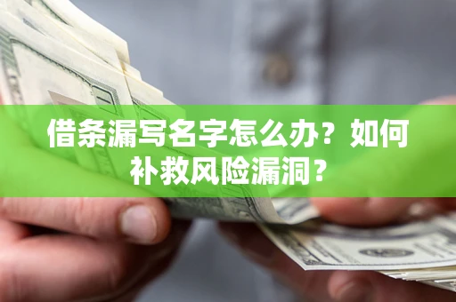济南借条漏写名字怎么办？如何补救风险漏洞？