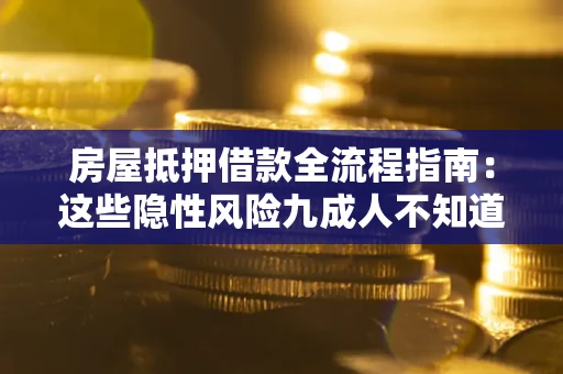 济南房屋抵押借款全流程指南：这些隐性风险九成人不知道