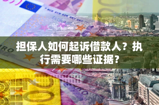 济南担保人如何起诉借款人？执行需要哪些证据？