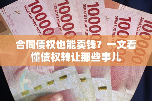 济南合同债权也能卖钱？一文看懂债权转让那些事儿