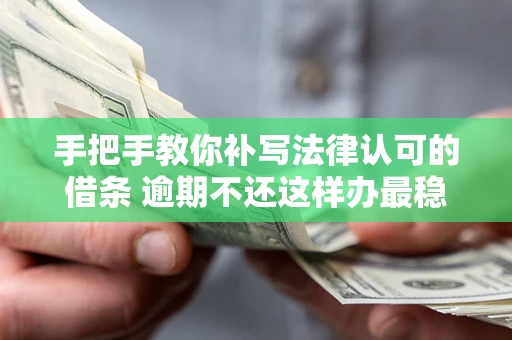 济南手把手教你补写法律认可的借条 逾期不还这样办最稳妥