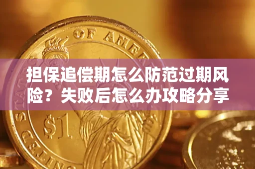 济南担保追偿期怎么防范过期风险？失败后怎么办攻略分享