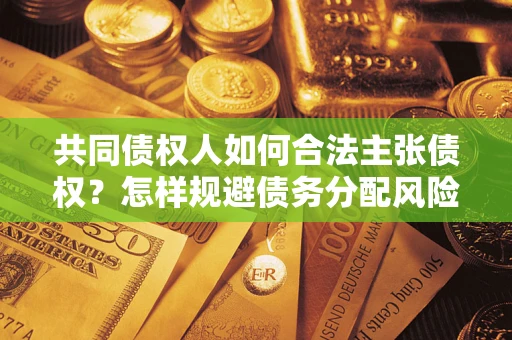 济南共同债权人如何合法主张债权？怎样规避债务分配风险？