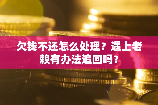 济南欠钱不还怎么处理？遇上老赖有办法追回吗？