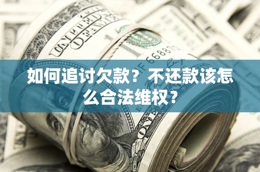 济南如何追讨欠款？不还款该怎么合法维权？