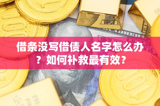 济南借条没写借债人名字怎么办？如何补救最有效？
