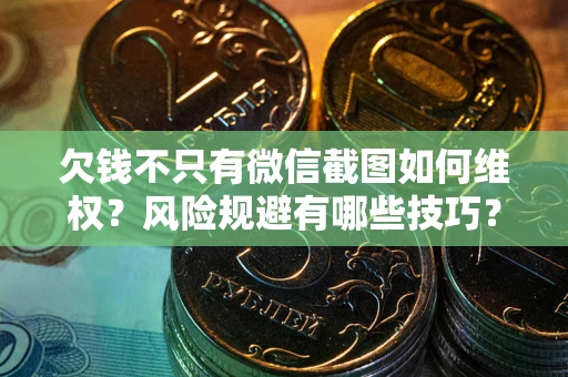济南欠钱不只有微信截图如何维权？风险规避有哪些技巧？
