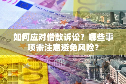 济南如何应对借款诉讼？哪些事项需注意避免风险？