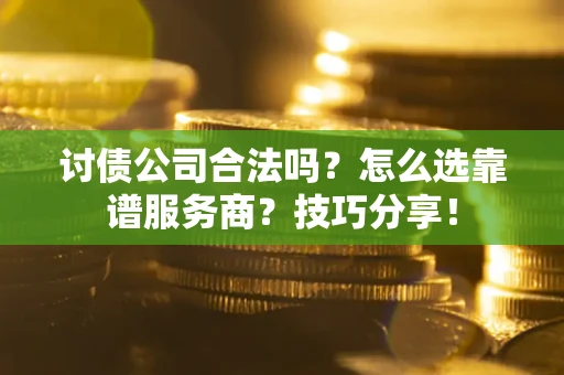 济南讨债公司合法吗？怎么选靠谱服务商？技巧分享！
