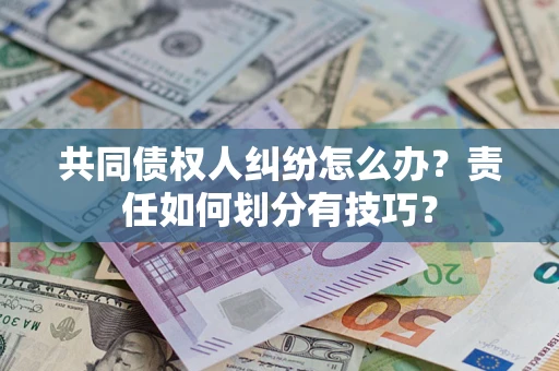 济南共同债权人纠纷怎么办？责任如何划分有技巧？