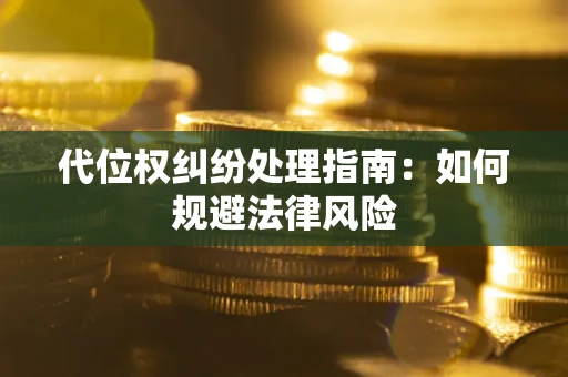 济南代位权纠纷处理指南:如何规避法律风险 济南代位权纠纷处理指南:如何规避法律风险