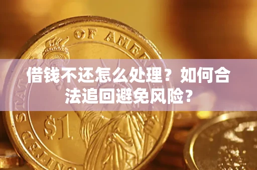 济南借钱不还怎么处理？如何合法追回避免风险？