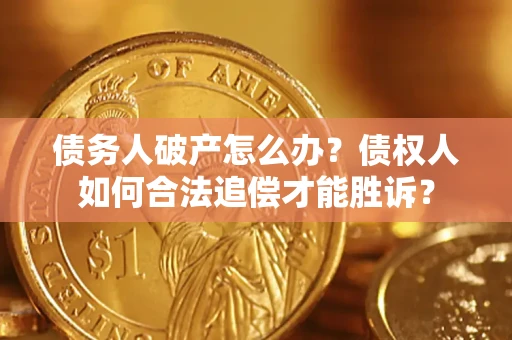 济南债务人破产怎么办？债权人如何合法追偿才能胜诉？