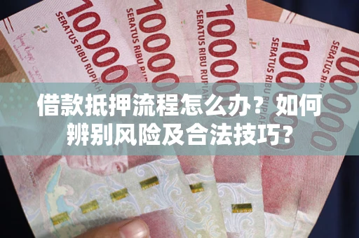 济南借款抵押流程怎么办？如何辨别风险及合法技巧？