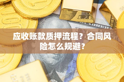 济南应收账款质押流程？合同风险怎么规避？