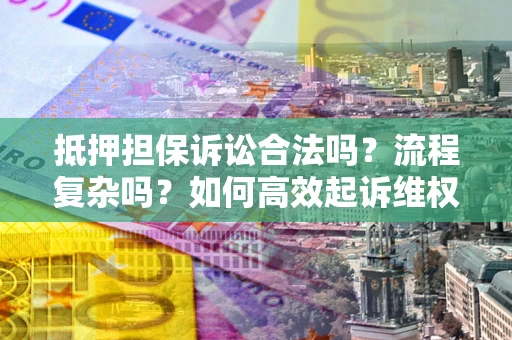 济南抵押担保诉讼合法吗？流程复杂吗？如何高效起诉维权？