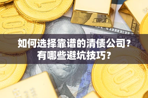济南如何选择靠谱的清债公司？有哪些避坑技巧？