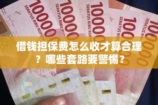 济南借钱担保费怎么收才算合理？哪些套路要警惕？