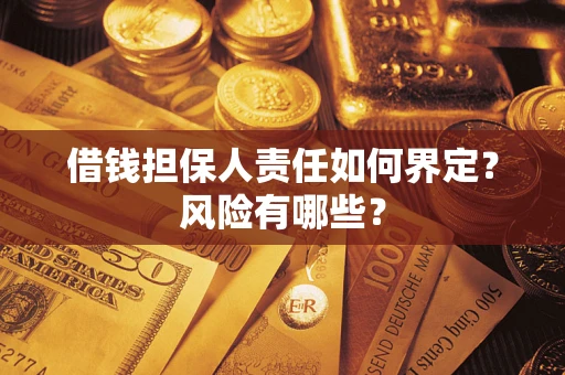 济南借钱担保人责任如何界定?风险有哪些? 济南借钱担保人责任如何界定?风险有哪些?
