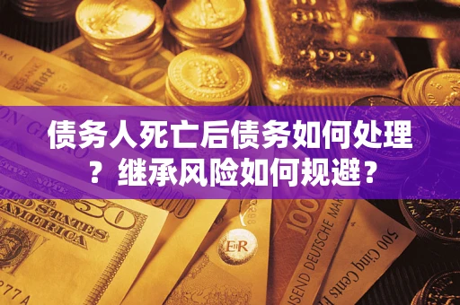 济南债务人死亡后债务如何处理？继承风险如何规避？