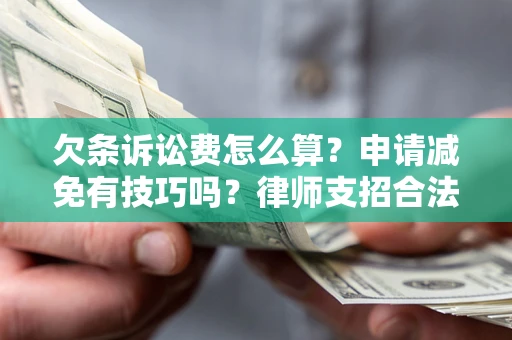 济南欠条诉讼费怎么算？申请减免有技巧吗？律师支招合法省钱