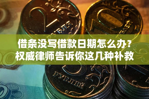 济南借条没写借款日期怎么办？权威律师告诉你这几种补救方法！