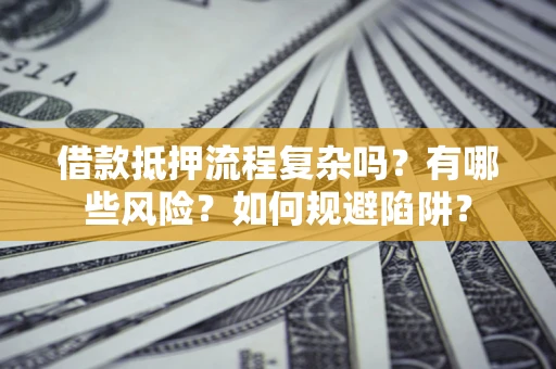 济南借款抵押流程复杂吗？有哪些风险？如何规避陷阱？