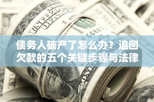 济南债务人破产了怎么办？追回欠款的五个关键步骤与法律策略