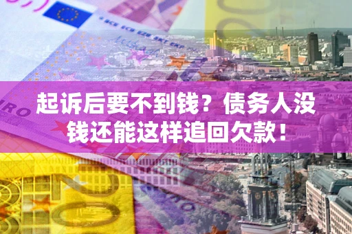 济南起诉后要不到钱？债务人没钱还能这样追回欠款！