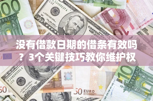 济南没有借款日期的借条有效吗？3个关键技巧教你维护权益