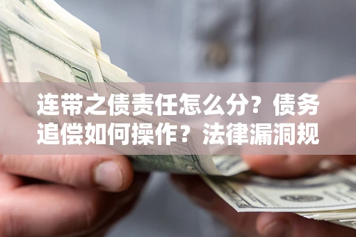 济南连带之债责任怎么分？债务追偿如何操作？法律漏洞规避指南