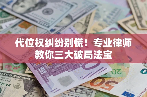 济南代位权纠纷别慌！专业律师教你三大破局法宝