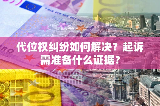 济南代位权纠纷如何解决？起诉需准备什么证据？