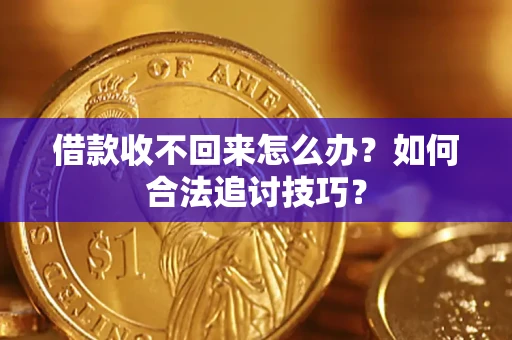 济南借款收不回来怎么办？如何合法追讨技巧？