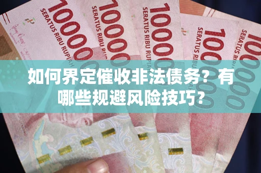 济南如何界定催收非法债务？有哪些规避风险技巧？
