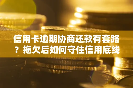 济南信用卡逾期协商还款有套路？拖欠后如何守住信用底线？