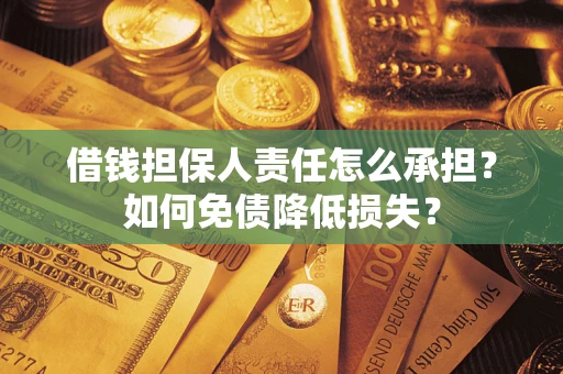 济南借钱担保人责任怎么承担？如何免债降低损失？