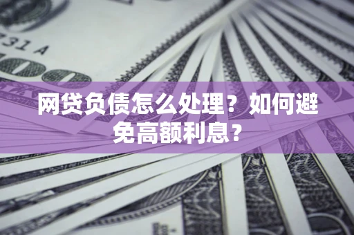 济南网贷负债怎么处理？如何避免高额利息？